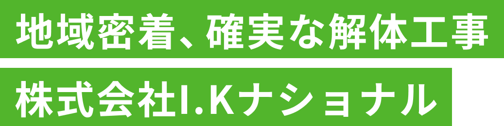 地域密着、確実な解体工事 - 株式会社I.Kナショナル